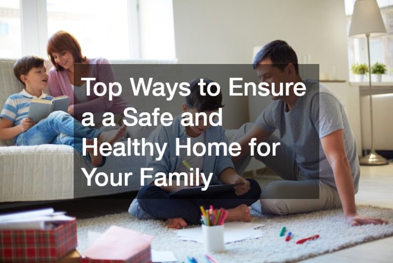 Top Ways to Ensure a Safe and Healthy Home for Your Family